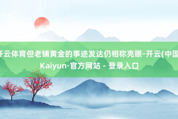 开云体育但老铺黄金的事迹发达仍相称亮眼-开云(中国)Kaiyun·官方网站 - 登录入口