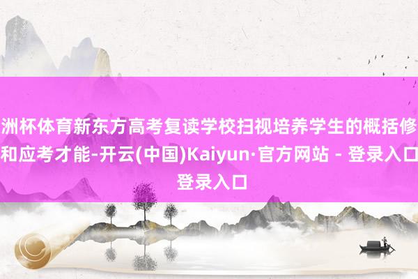 欧洲杯体育新东方高考复读学校扫视培养学生的概括修养和应考才能-开云(中国)Kaiyun·官方网站 - 登录入口