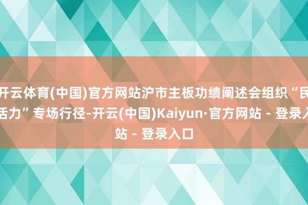 开云体育(中国)官方网站沪市主板功绩阐述会组织“民营活力”专场行径-开云(中国)Kaiyun·官方网站 - 登录入口