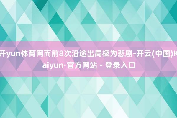 开yun体育网而前8次沿途出局极为悲剧-开云(中国)Kaiyun·官方网站 - 登录入口