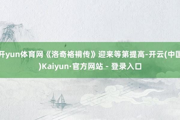 开yun体育网《洛奇袼褙传》迎来等第提高-开云(中国)Kaiyun·官方网站 - 登录入口