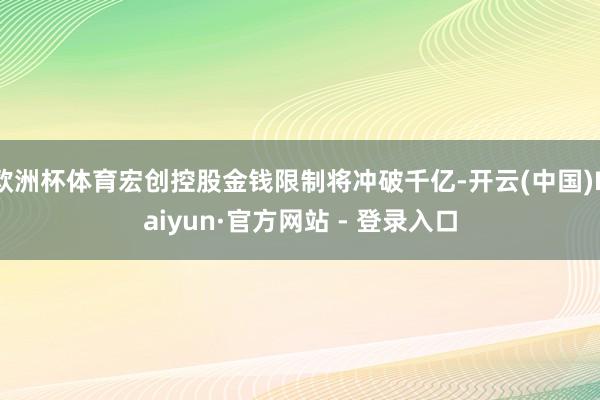 欧洲杯体育宏创控股金钱限制将冲破千亿-开云(中国)Kaiyun·官方网站 - 登录入口