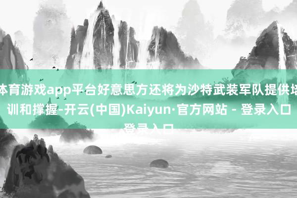 体育游戏app平台好意思方还将为沙特武装军队提供培训和撑握-开云(中国)Kaiyun·官方网站 - 登录入口