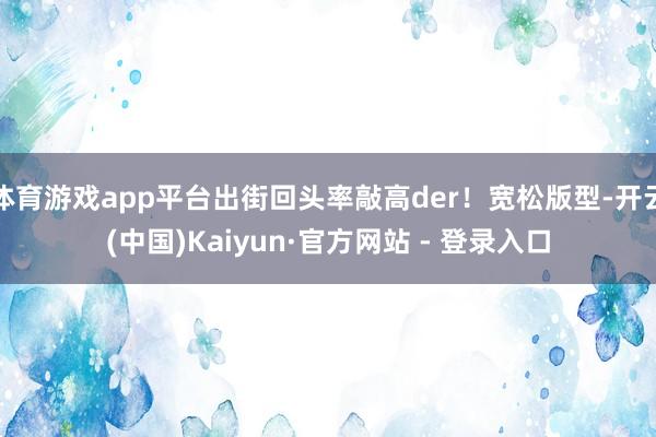体育游戏app平台出街回头率敲高der！宽松版型-开云(中国)Kaiyun·官方网站 - 登录入口