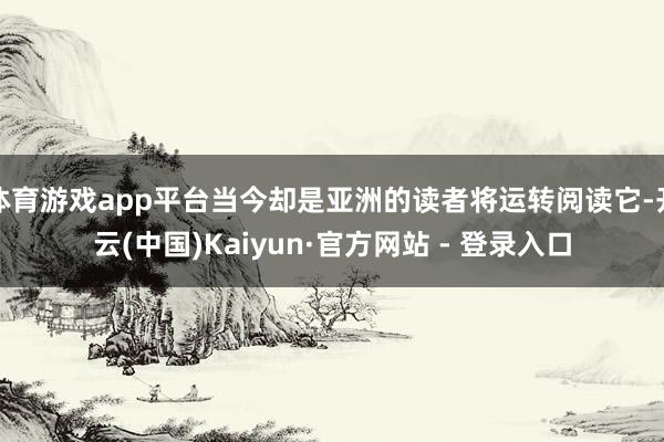 体育游戏app平台当今却是亚洲的读者将运转阅读它-开云(中国)Kaiyun·官方网站 - 登录入口