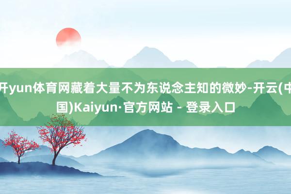 开yun体育网藏着大量不为东说念主知的微妙-开云(中国)Kaiyun·官方网站 - 登录入口