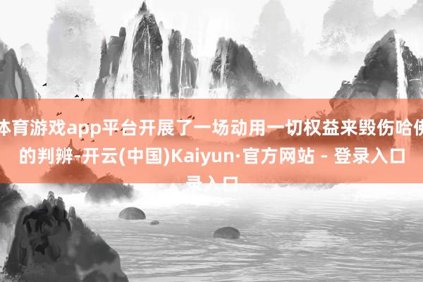 体育游戏app平台开展了一场动用一切权益来毁伤哈佛的判辨-开云(中国)Kaiyun·官方网站 - 登录入口