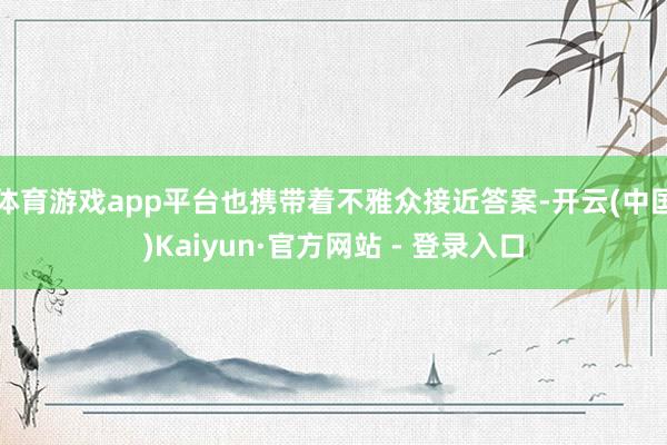 体育游戏app平台也携带着不雅众接近答案-开云(中国)Kaiyun·官方网站 - 登录入口