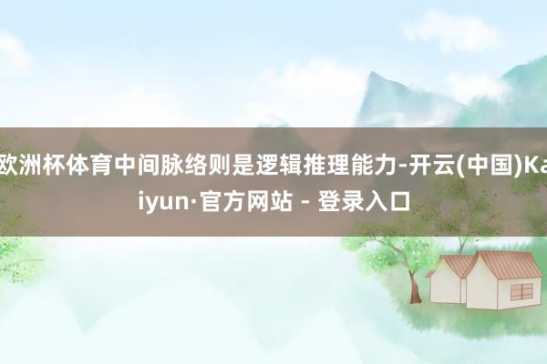 欧洲杯体育中间脉络则是逻辑推理能力-开云(中国)Kaiyun·官方网站 - 登录入口