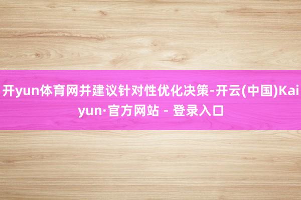 开yun体育网并建议针对性优化决策-开云(中国)Kaiyun·官方网站 - 登录入口