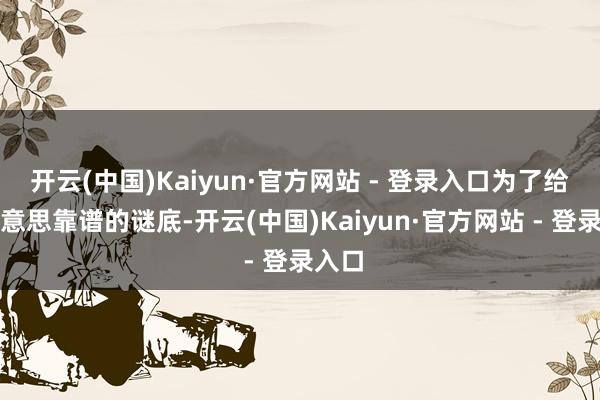 开云(中国)Kaiyun·官方网站 - 登录入口为了给小好意思靠谱的谜底-开云(中国)Kaiyun·官方网站 - 登录入口