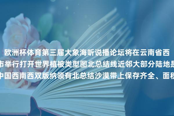 欧洲杯体育第三届大象海听说播论坛将在云南省西双版纳傣族自治州景洪市举行打开世界植被类型图北总结线近邻大部分陆地是萧索和稀树草原而在中国西南西双版纳领有北总结沙漠带上保存齐全、面积最大的热带雨林生态系统就像一颗璀璨的绿救济西双版纳属于生物各类性热门地区是我国西南生态安全障蔽的进犯构成部分这里仅占世界五百分之一的陆大地积却卵翼着世界四分之一的野天真物种类五分之一的高级植物物种资源雨林之间生灵万千西双版