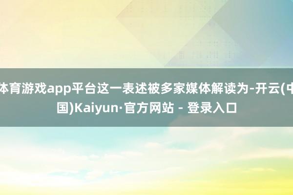 体育游戏app平台这一表述被多家媒体解读为-开云(中国)Kaiyun·官方网站 - 登录入口
