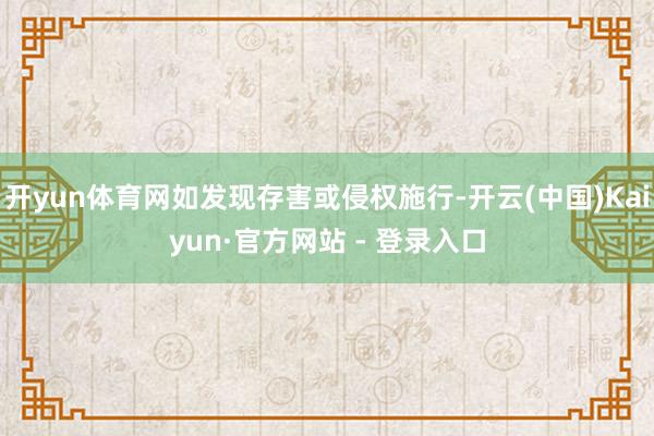 开yun体育网如发现存害或侵权施行-开云(中国)Kaiyun·官方网站 - 登录入口