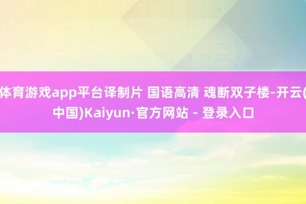 体育游戏app平台译制片 国语高清 魂断双子楼-开云(中国)Kaiyun·官方网站 - 登录入口