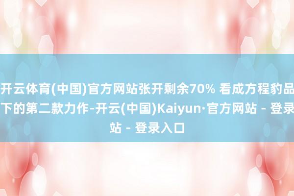 开云体育(中国)官方网站张开剩余70% 看成方程豹品牌旗下的第二款力作-开云(中国)Kaiyun·官方网站 - 登录入口
