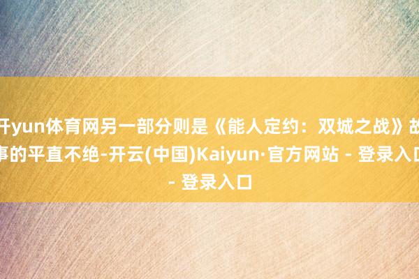开yun体育网另一部分则是《能人定约：双城之战》故事的平直不绝-开云(中国)Kaiyun·官方网站 - 登录入口