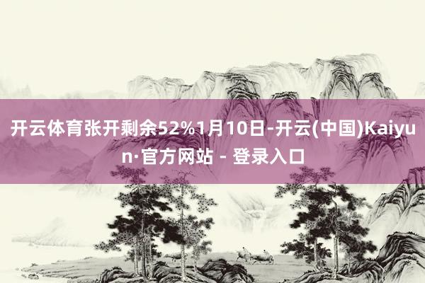 开云体育张开剩余52%1月10日-开云(中国)Kaiyun·官方网站 - 登录入口
