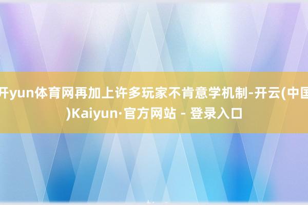 开yun体育网再加上许多玩家不肯意学机制-开云(中国)Kaiyun·官方网站 - 登录入口