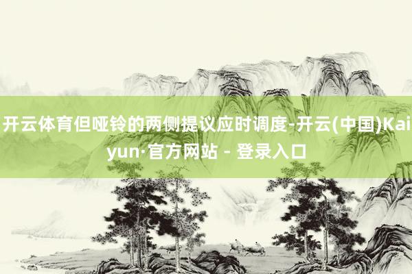 开云体育但哑铃的两侧提议应时调度-开云(中国)Kaiyun·官方网站 - 登录入口