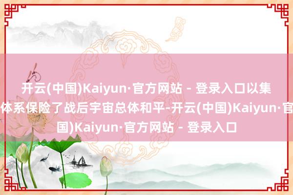 开云(中国)Kaiyun·官方网站 - 登录入口以集结国为中枢的国际体系保险了战后宇宙总体和平-开云(中国)Kaiyun·官方网站 - 登录入口