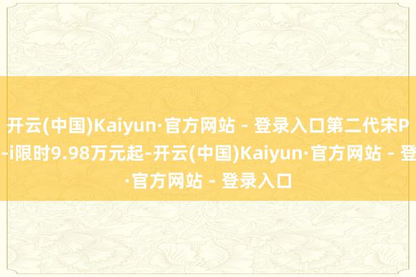 开云(中国)Kaiyun·官方网站 - 登录入口第二代宋Pro DM-i限时9.98万元起-开云(中国)Kaiyun·官方网站 - 登录入口
