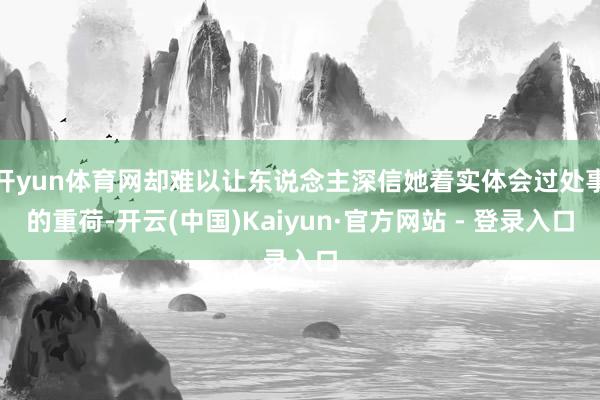 开yun体育网却难以让东说念主深信她着实体会过处事的重荷-开云(中国)Kaiyun·官方网站 - 登录入口