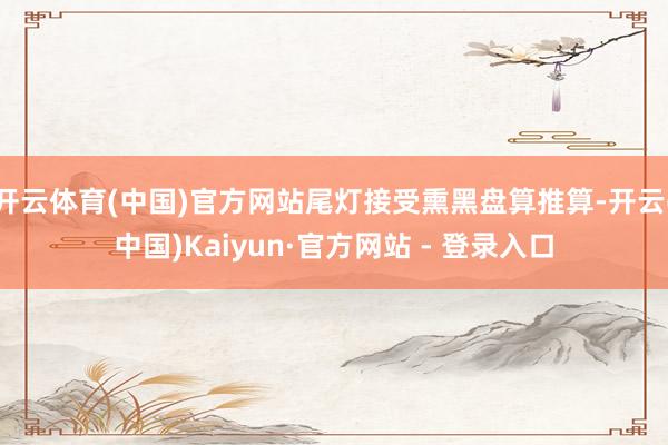 开云体育(中国)官方网站尾灯接受熏黑盘算推算-开云(中国)Kaiyun·官方网站 - 登录入口