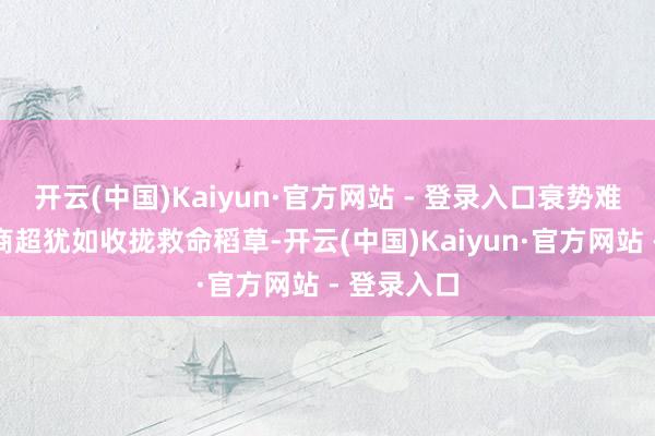 开云(中国)Kaiyun·官方网站 - 登录入口衰势难当的传统商超犹如收拢救命稻草-开云(中国)Kaiyun·官方网站 - 登录入口