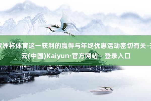 欧洲杯体育这一获利的赢得与年终优惠活动密切有关-开云(中国)Kaiyun·官方网站 - 登录入口