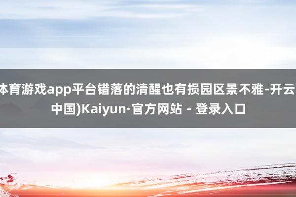 体育游戏app平台错落的清醒也有损园区景不雅-开云(中国)Kaiyun·官方网站 - 登录入口