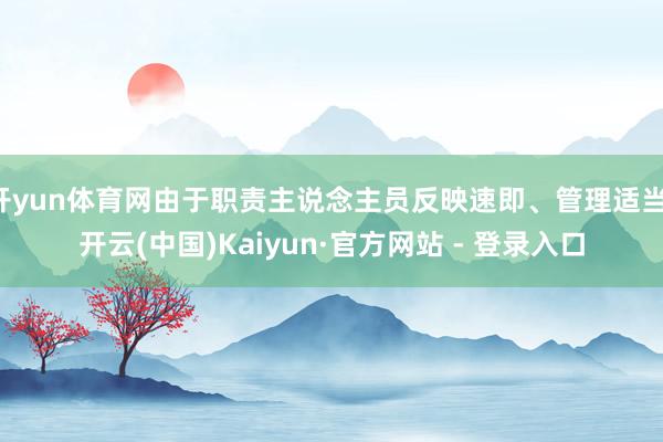 开yun体育网由于职责主说念主员反映速即、管理适当-开云(中国)Kaiyun·官方网站 - 登录入口