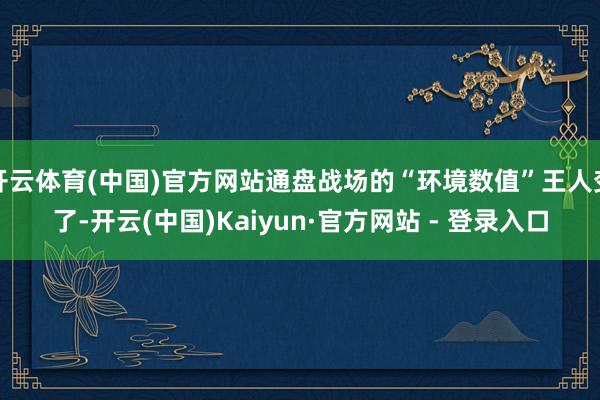 开云体育(中国)官方网站通盘战场的“环境数值”王人变了-开云(中国)Kaiyun·官方网站 - 登录入口