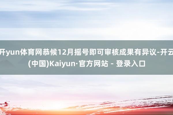开yun体育网恭候12月摇号即可审核成果有异议-开云(中国)Kaiyun·官方网站 - 登录入口