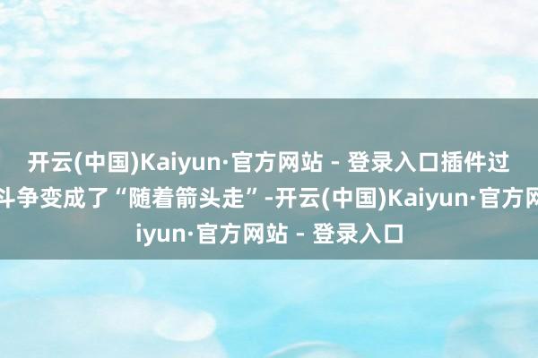 开云(中国)Kaiyun·官方网站 - 登录入口插件过度智能化甚至斗争变成了“随着箭头走”-开云(中国)Kaiyun·官方网站 - 登录入口
