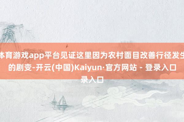 体育游戏app平台见证这里因为农村面目改善行径发生的剧变-开云(中国)Kaiyun·官方网站 - 登录入口