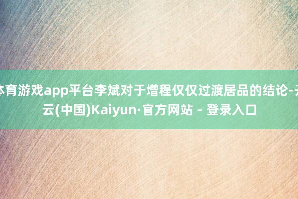 体育游戏app平台李斌对于增程仅仅过渡居品的结论-开云(中国)Kaiyun·官方网站 - 登录入口