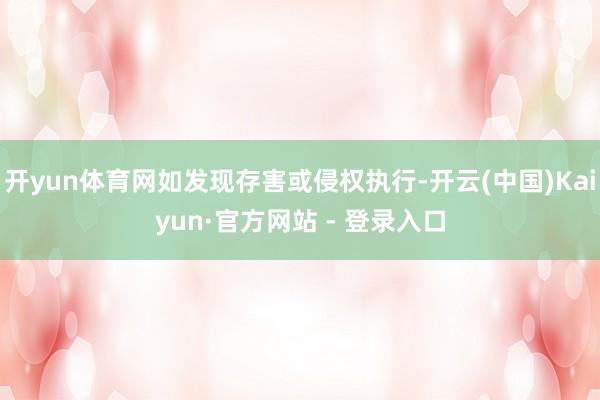 开yun体育网如发现存害或侵权执行-开云(中国)Kaiyun·官方网站 - 登录入口