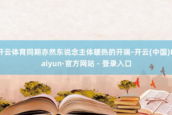 开云体育同期亦然东说念主体暖热的开端-开云(中国)Kaiyun·官方网站 - 登录入口