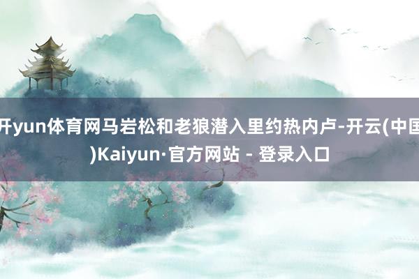开yun体育网马岩松和老狼潜入里约热内卢-开云(中国)Kaiyun·官方网站 - 登录入口