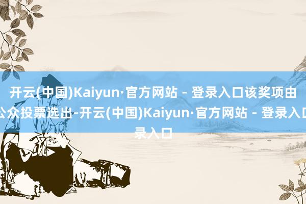 开云(中国)Kaiyun·官方网站 - 登录入口该奖项由公众投票选出-开云(中国)Kaiyun·官方网站 - 登录入口