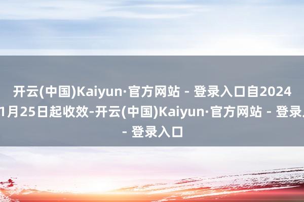 开云(中国)Kaiyun·官方网站 - 登录入口自2024年11月25日起收效-开云(中国)Kaiyun·官方网站 - 登录入口