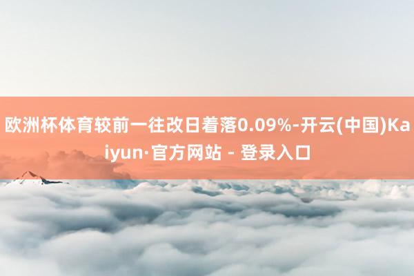 欧洲杯体育较前一往改日着落0.09%-开云(中国)Kaiyun·官方网站 - 登录入口