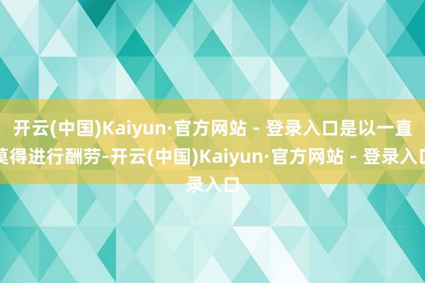 开云(中国)Kaiyun·官方网站 - 登录入口是以一直莫得进行酬劳-开云(中国)Kaiyun·官方网站 - 登录入口