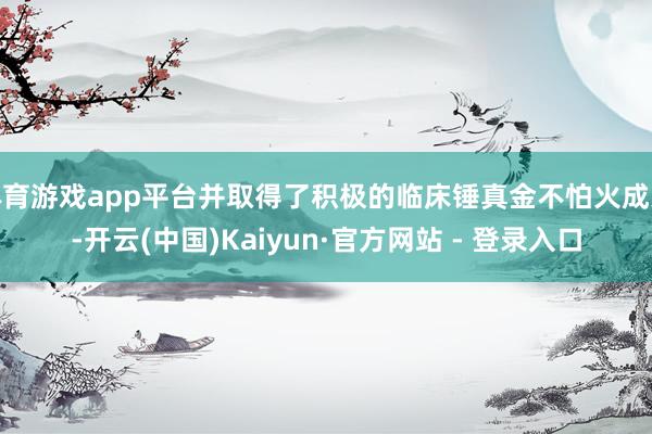 体育游戏app平台并取得了积极的临床锤真金不怕火成果-开云(中国)Kaiyun·官方网站 - 登录入口
