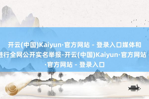 开云(中国)Kaiyun·官方网站 - 登录入口媒体和社会公众进行全网公开实名举报-开云(中国)Kaiyun·官方网站 - 登录入口