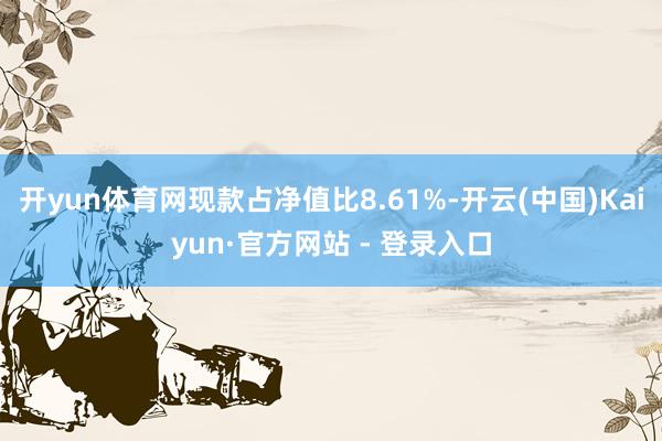 开yun体育网现款占净值比8.61%-开云(中国)Kaiyun·官方网站 - 登录入口