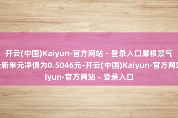 开云(中国)Kaiyun·官方网站 - 登录入口摩根景气甄选夹杂A最新单元净值为0.5046元-开云(中国)Kaiyun·官方网站 - 登录入口