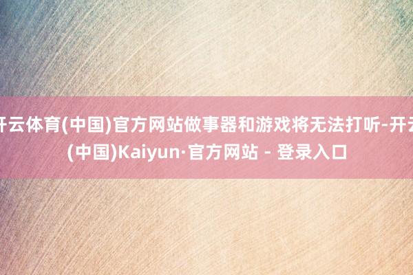 开云体育(中国)官方网站做事器和游戏将无法打听-开云(中国)Kaiyun·官方网站 - 登录入口