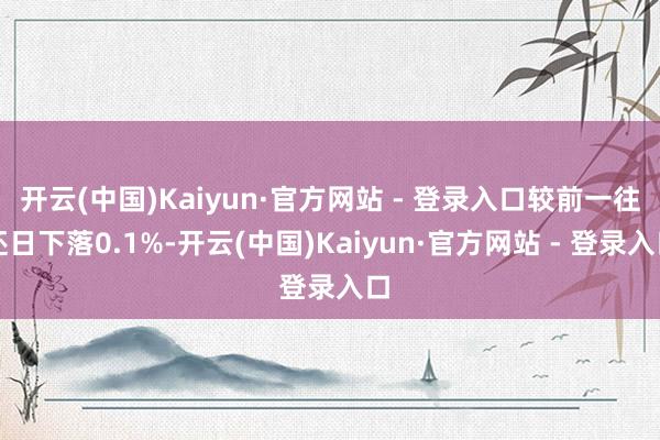 开云(中国)Kaiyun·官方网站 - 登录入口较前一往还日下落0.1%-开云(中国)Kaiyun·官方网站 - 登录入口